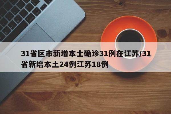 31省区市新增本土确诊31例在江苏/31省新增本土24例江苏18例
