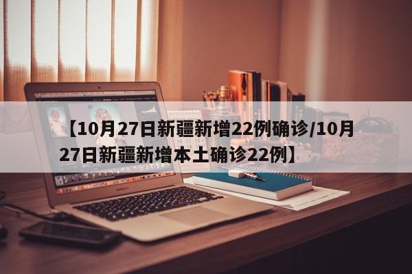 【10月27日新疆新增22例确诊/10月27日新疆新增本土确诊22例】