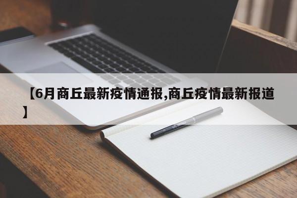 【6月商丘最新疫情通报,商丘疫情最新报道】