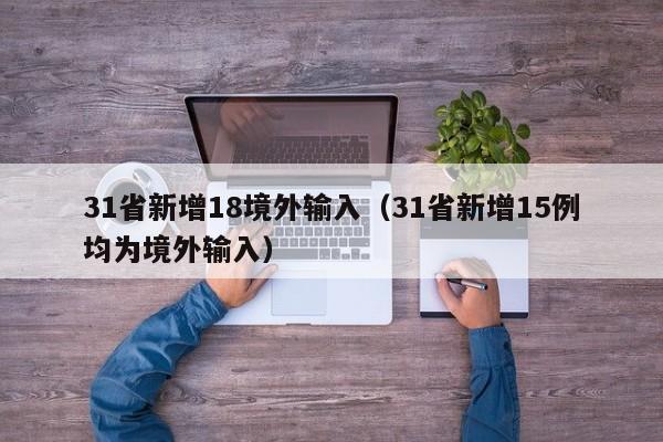 31省新增18境外输入(31省新增15例均为境外输入)