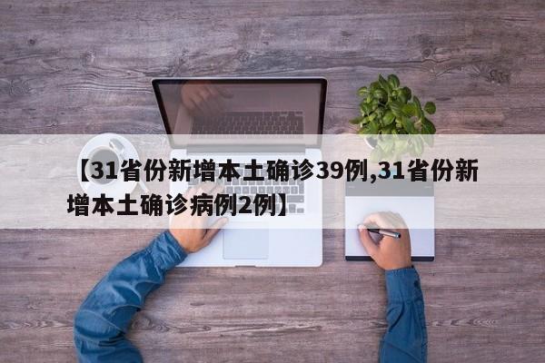 【31省份新增本土确诊39例,31省份新增本土确诊病例2例】