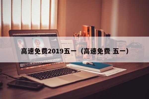 高速免费2019五一(高速免费 五一)