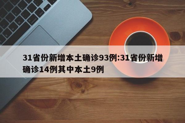 31省份新增本土确诊93例:31省份新增确诊14例其中本土9例